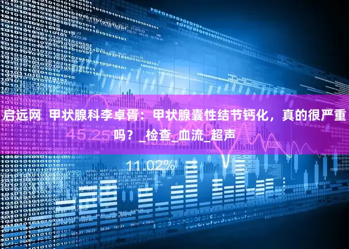 启远网  甲状腺科李卓胥：甲状腺囊性结节钙化，真的很严重吗？_检查_血流_超声
