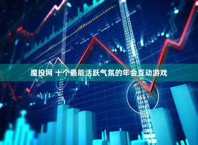 魔投网 十个最能活跃气氛的年会互动游戏