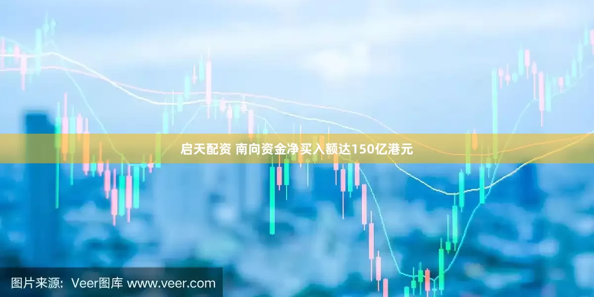 启天配资 南向资金净买入额达150亿港元