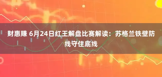 财惠赚 6月24日红王解盘比赛解读：苏格兰铁壁防线守住底线