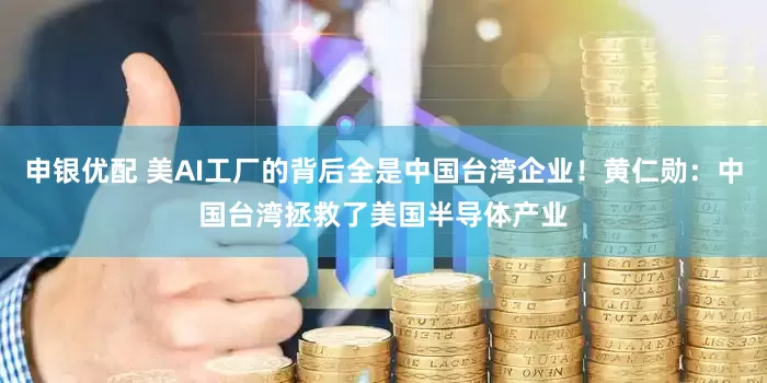 申银优配 美AI工厂的背后全是中国台湾企业！黄仁勋：中国台湾拯救了美国半导体产业